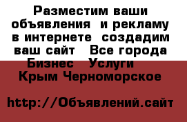 Разместим ваши объявления  и рекламу в интернете, создадим ваш сайт - Все города Бизнес » Услуги   . Крым,Черноморское